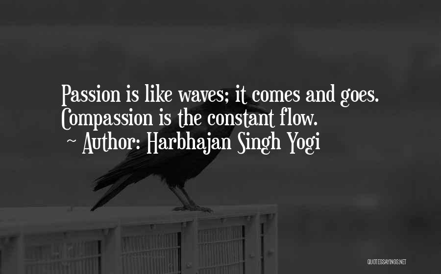 Harbhajan Singh Yogi Quotes: Passion Is Like Waves; It Comes And Goes. Compassion Is The Constant Flow.