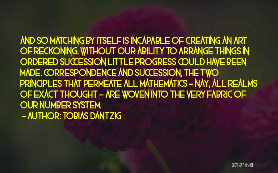 Tobias Dantzig Quotes: And So Matching By Itself Is Incapable Of Creating An Art Of Reckoning. Without Our Ability To Arrange Things In