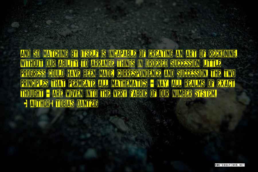 Tobias Dantzig Quotes: And So Matching By Itself Is Incapable Of Creating An Art Of Reckoning. Without Our Ability To Arrange Things In