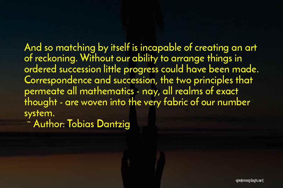 Tobias Dantzig Quotes: And So Matching By Itself Is Incapable Of Creating An Art Of Reckoning. Without Our Ability To Arrange Things In