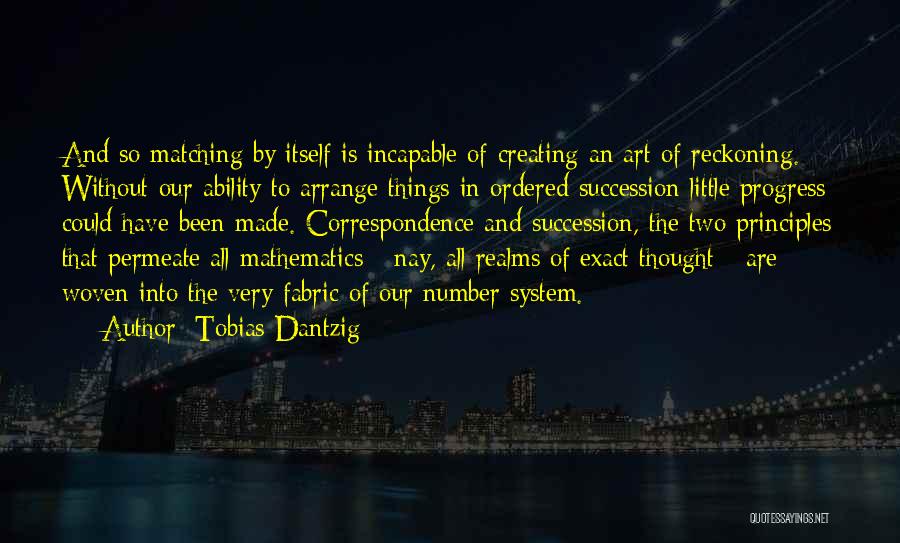 Tobias Dantzig Quotes: And So Matching By Itself Is Incapable Of Creating An Art Of Reckoning. Without Our Ability To Arrange Things In