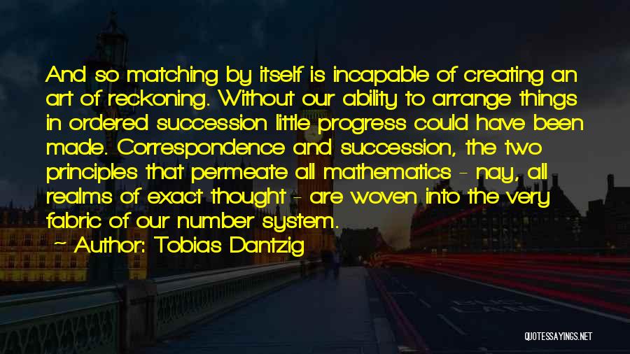 Tobias Dantzig Quotes: And So Matching By Itself Is Incapable Of Creating An Art Of Reckoning. Without Our Ability To Arrange Things In