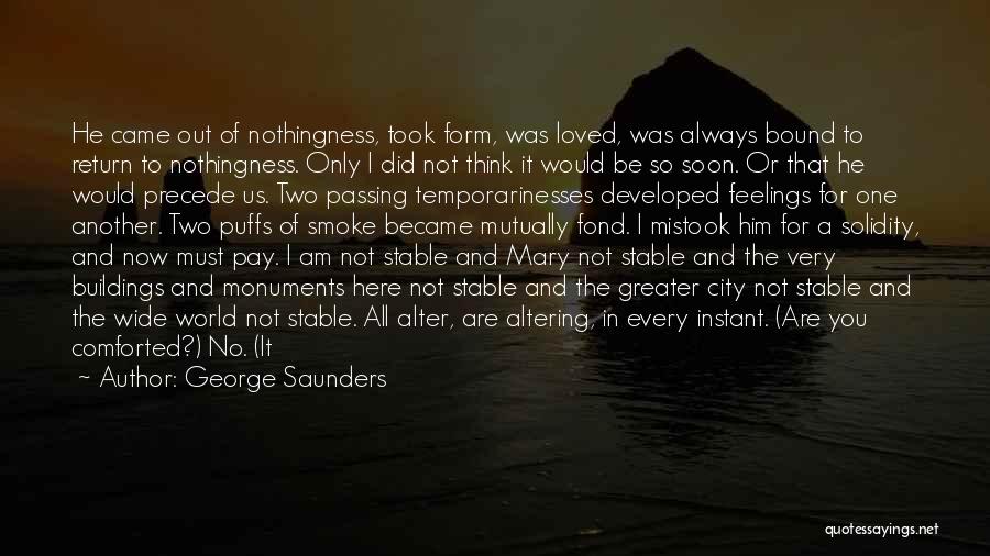 George Saunders Quotes: He Came Out Of Nothingness, Took Form, Was Loved, Was Always Bound To Return To Nothingness. Only I Did Not