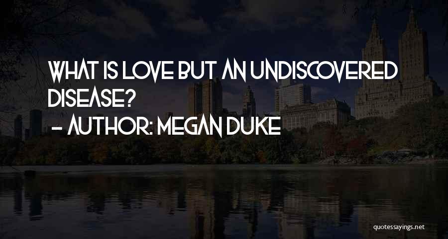 Megan Duke Quotes: What Is Love But An Undiscovered Disease?