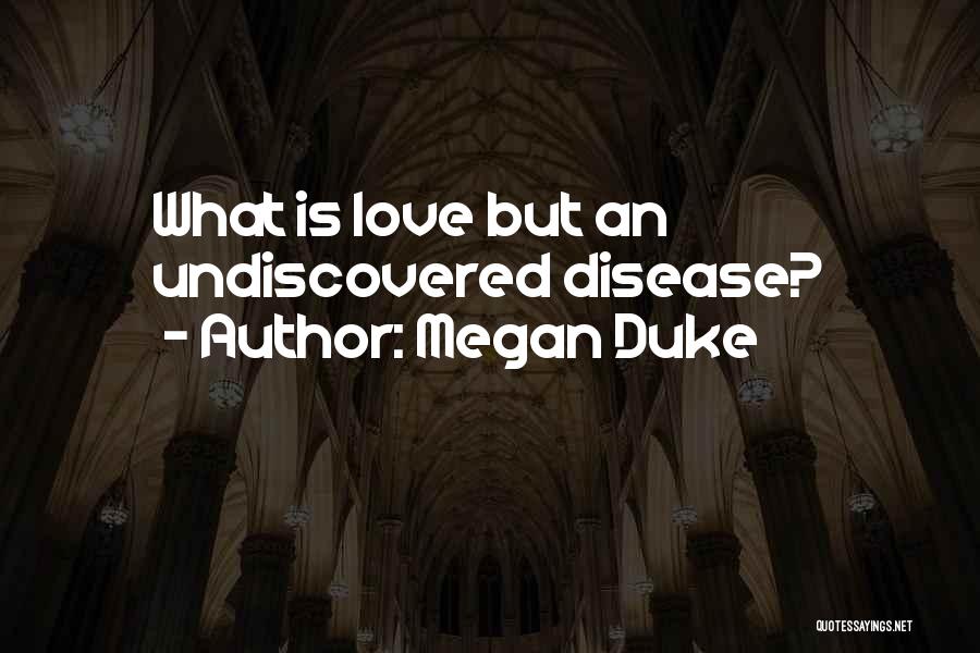 Megan Duke Quotes: What Is Love But An Undiscovered Disease?