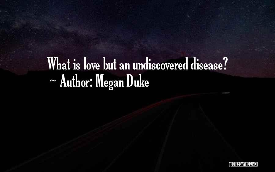 Megan Duke Quotes: What Is Love But An Undiscovered Disease?