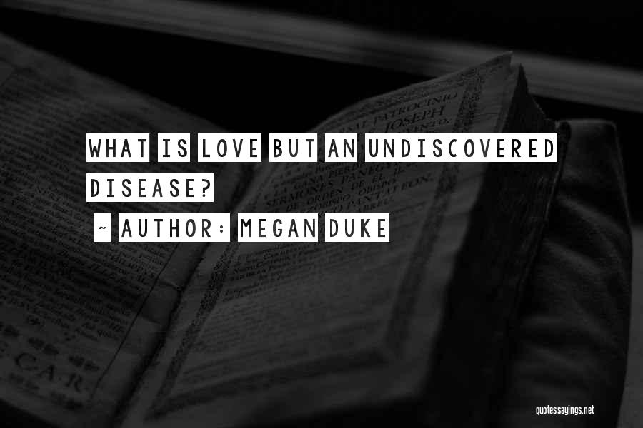 Megan Duke Quotes: What Is Love But An Undiscovered Disease?