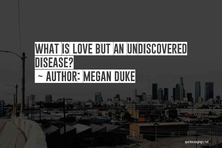 Megan Duke Quotes: What Is Love But An Undiscovered Disease?