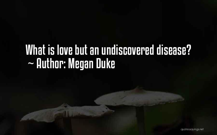 Megan Duke Quotes: What Is Love But An Undiscovered Disease?