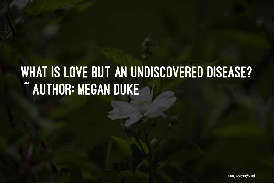 Megan Duke Quotes: What Is Love But An Undiscovered Disease?