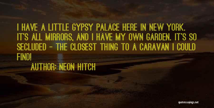 Neon Hitch Quotes: I Have A Little Gypsy Palace Here In New York. It's All Mirrors, And I Have My Own Garden. It's