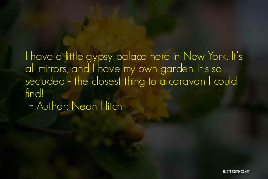 Neon Hitch Quotes: I Have A Little Gypsy Palace Here In New York. It's All Mirrors, And I Have My Own Garden. It's