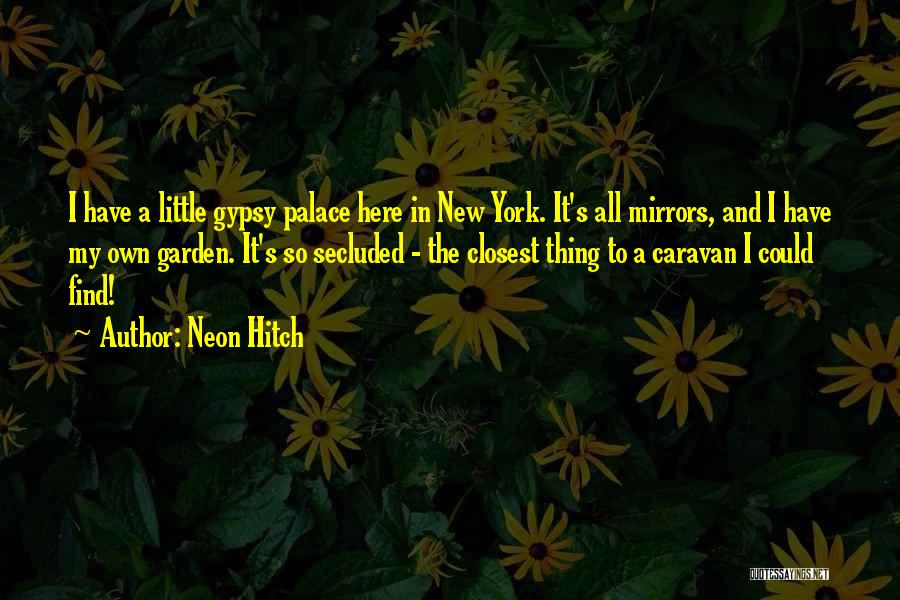 Neon Hitch Quotes: I Have A Little Gypsy Palace Here In New York. It's All Mirrors, And I Have My Own Garden. It's