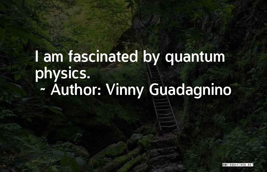 Vinny Guadagnino Quotes: I Am Fascinated By Quantum Physics.