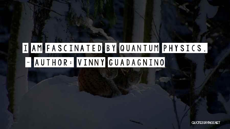 Vinny Guadagnino Quotes: I Am Fascinated By Quantum Physics.