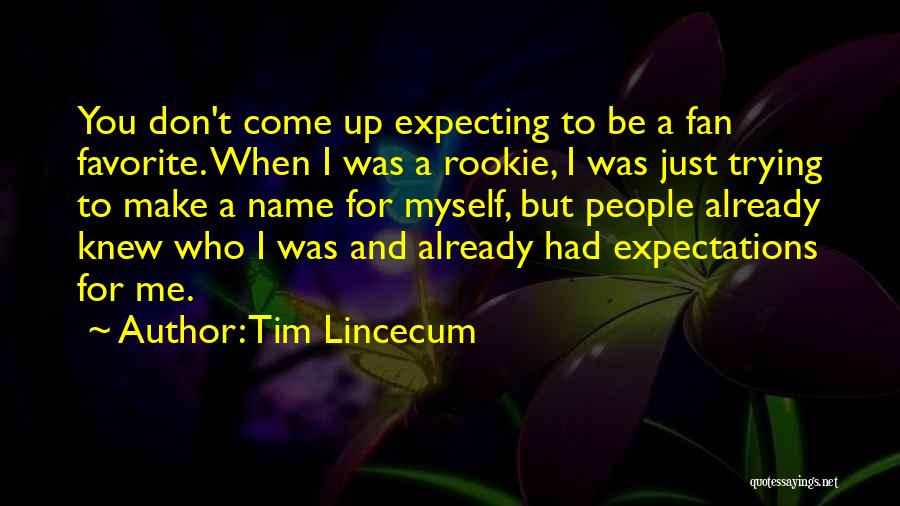 Tim Lincecum Quotes: You Don't Come Up Expecting To Be A Fan Favorite. When I Was A Rookie, I Was Just Trying To