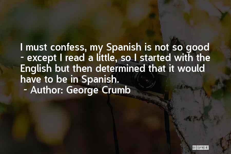 George Crumb Quotes: I Must Confess, My Spanish Is Not So Good - Except I Read A Little, So I Started With The