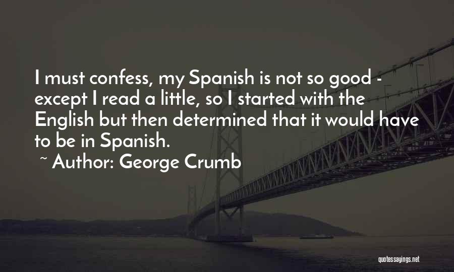 George Crumb Quotes: I Must Confess, My Spanish Is Not So Good - Except I Read A Little, So I Started With The