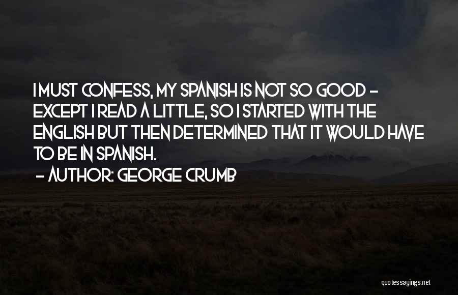 George Crumb Quotes: I Must Confess, My Spanish Is Not So Good - Except I Read A Little, So I Started With The