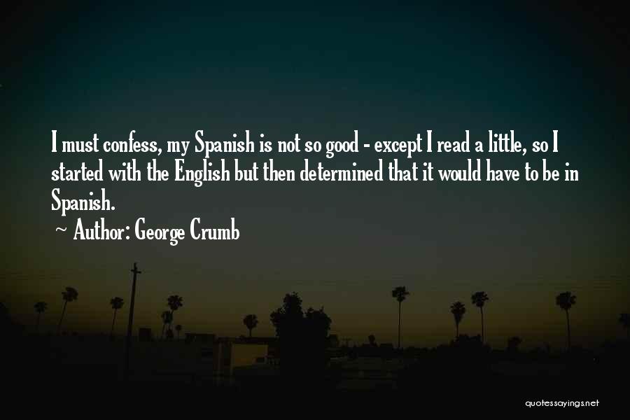 George Crumb Quotes: I Must Confess, My Spanish Is Not So Good - Except I Read A Little, So I Started With The