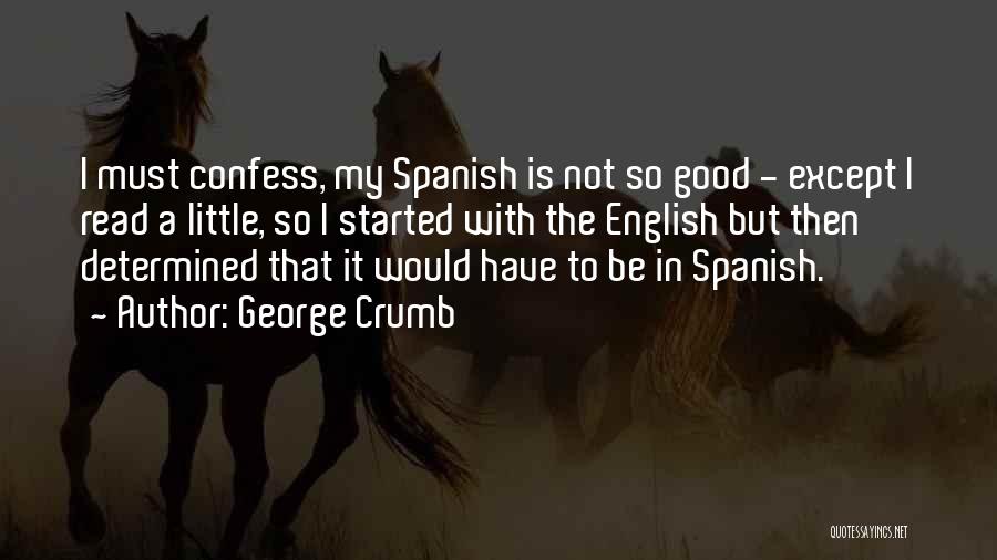 George Crumb Quotes: I Must Confess, My Spanish Is Not So Good - Except I Read A Little, So I Started With The