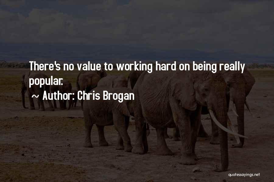 Chris Brogan Quotes: There's No Value To Working Hard On Being Really Popular.