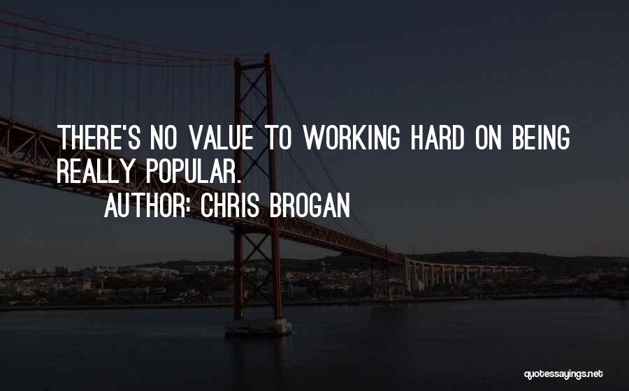 Chris Brogan Quotes: There's No Value To Working Hard On Being Really Popular.