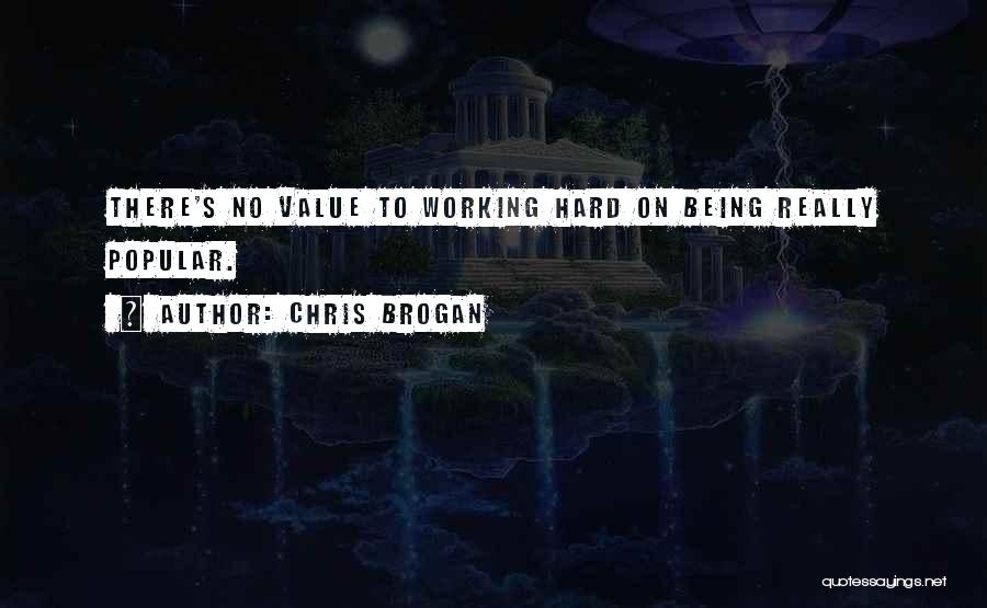 Chris Brogan Quotes: There's No Value To Working Hard On Being Really Popular.