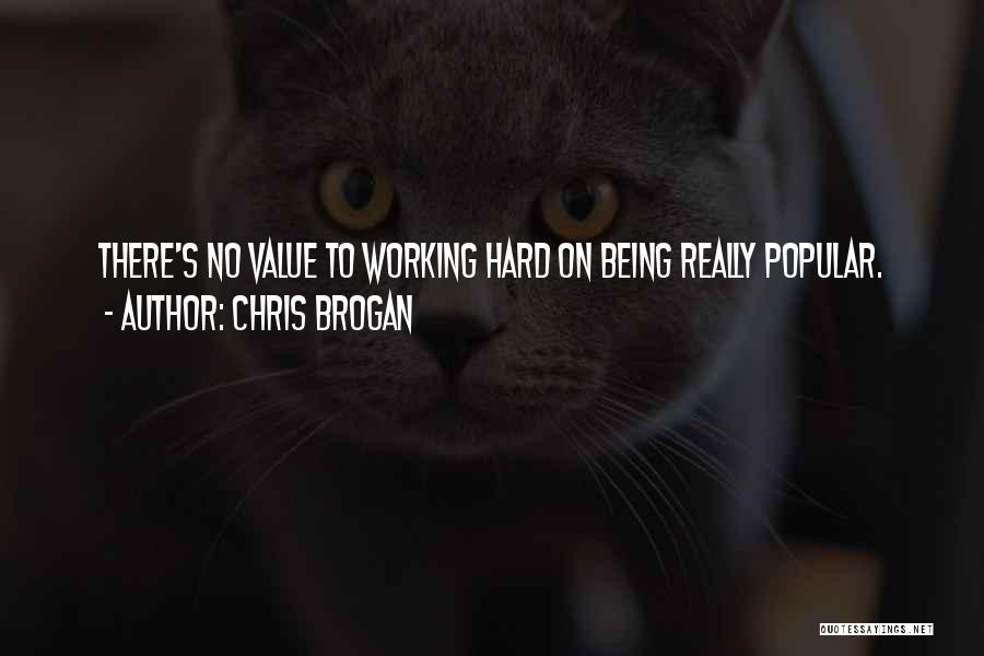 Chris Brogan Quotes: There's No Value To Working Hard On Being Really Popular.