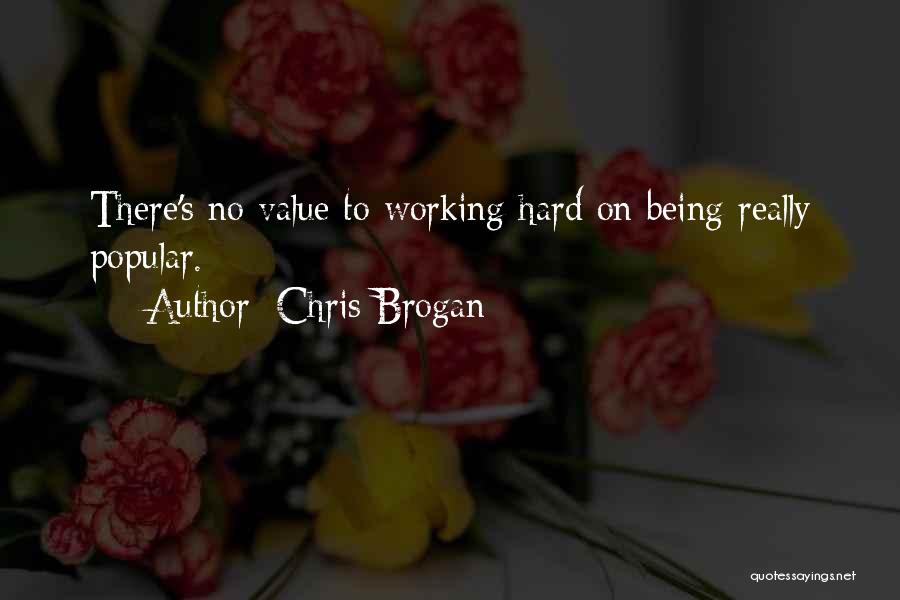 Chris Brogan Quotes: There's No Value To Working Hard On Being Really Popular.