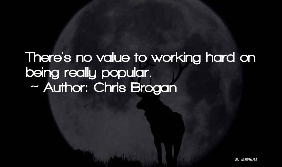 Chris Brogan Quotes: There's No Value To Working Hard On Being Really Popular.