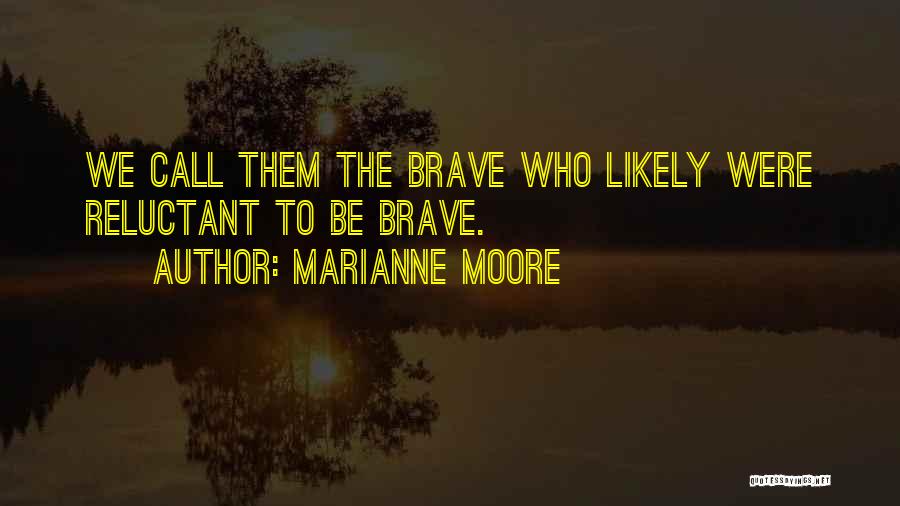 Marianne Moore Quotes: We Call Them The Brave Who Likely Were Reluctant To Be Brave.