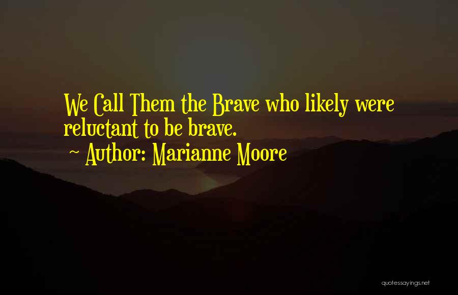 Marianne Moore Quotes: We Call Them The Brave Who Likely Were Reluctant To Be Brave.