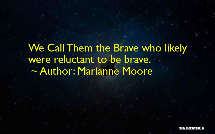 Marianne Moore Quotes: We Call Them The Brave Who Likely Were Reluctant To Be Brave.