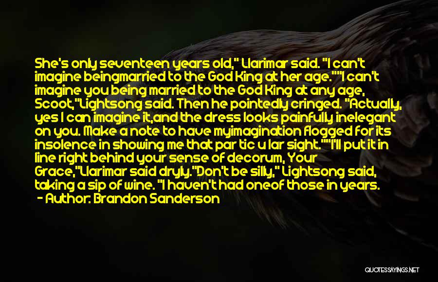 Brandon Sanderson Quotes: She's Only Seventeen Years Old, Llarimar Said. I Can't Imagine Beingmarried To The God King At Her Age.i Can't Imagine