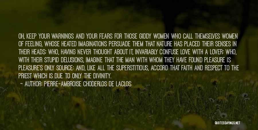 Pierre-Ambroise Choderlos De Laclos Quotes: Oh, Keep Your Warnings And Your Fears For Those Giddy Women Who Call Themselves Women Of Feeling, Whose Heated Imaginations