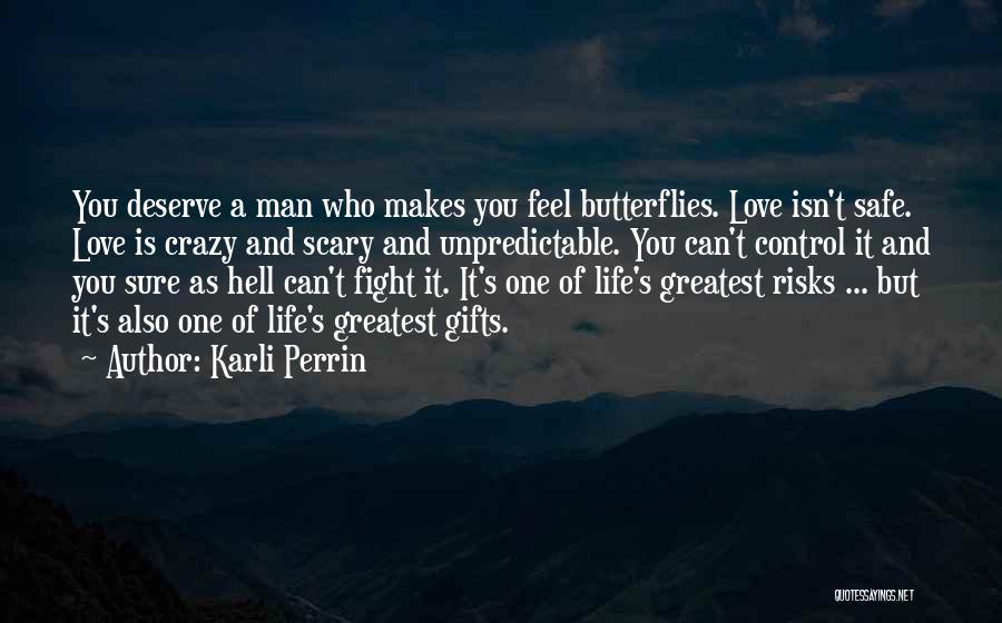 Karli Perrin Quotes: You Deserve A Man Who Makes You Feel Butterflies. Love Isn't Safe. Love Is Crazy And Scary And Unpredictable. You