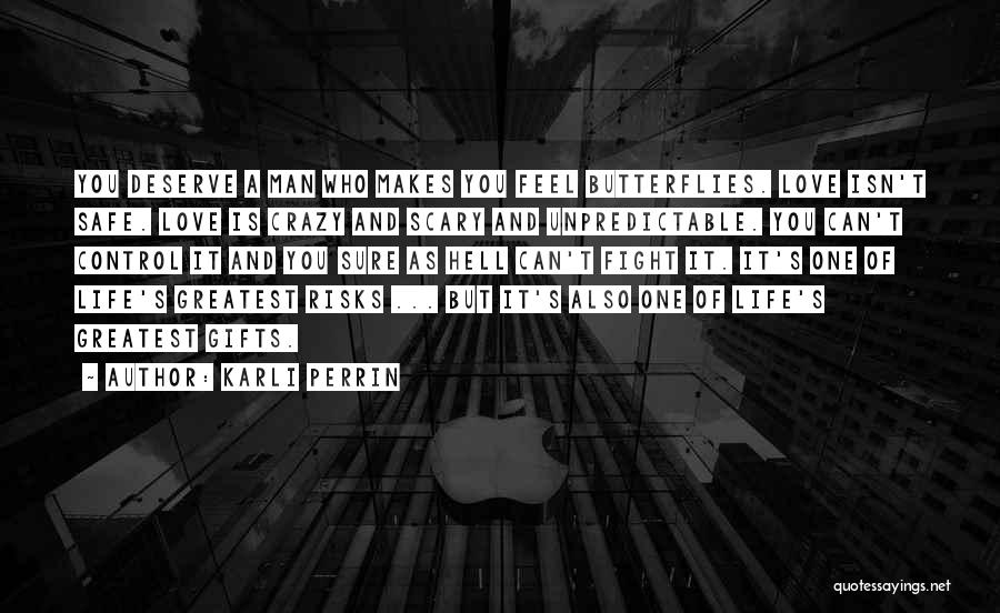 Karli Perrin Quotes: You Deserve A Man Who Makes You Feel Butterflies. Love Isn't Safe. Love Is Crazy And Scary And Unpredictable. You