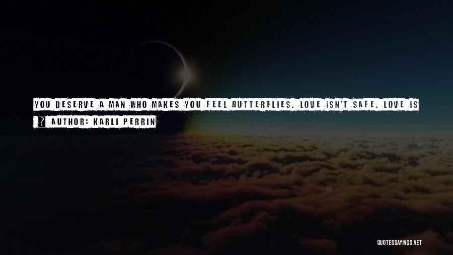 Karli Perrin Quotes: You Deserve A Man Who Makes You Feel Butterflies. Love Isn't Safe. Love Is Crazy And Scary And Unpredictable. You