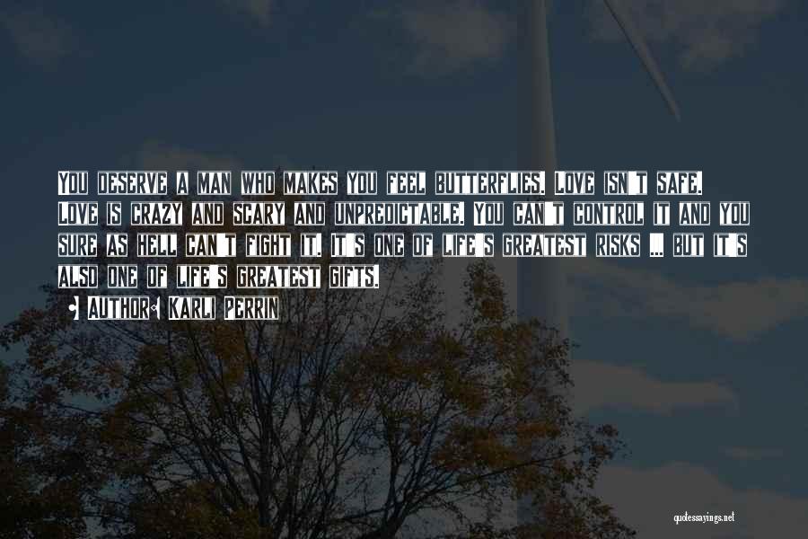 Karli Perrin Quotes: You Deserve A Man Who Makes You Feel Butterflies. Love Isn't Safe. Love Is Crazy And Scary And Unpredictable. You