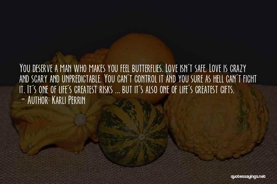 Karli Perrin Quotes: You Deserve A Man Who Makes You Feel Butterflies. Love Isn't Safe. Love Is Crazy And Scary And Unpredictable. You