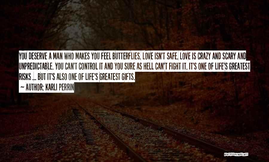 Karli Perrin Quotes: You Deserve A Man Who Makes You Feel Butterflies. Love Isn't Safe. Love Is Crazy And Scary And Unpredictable. You