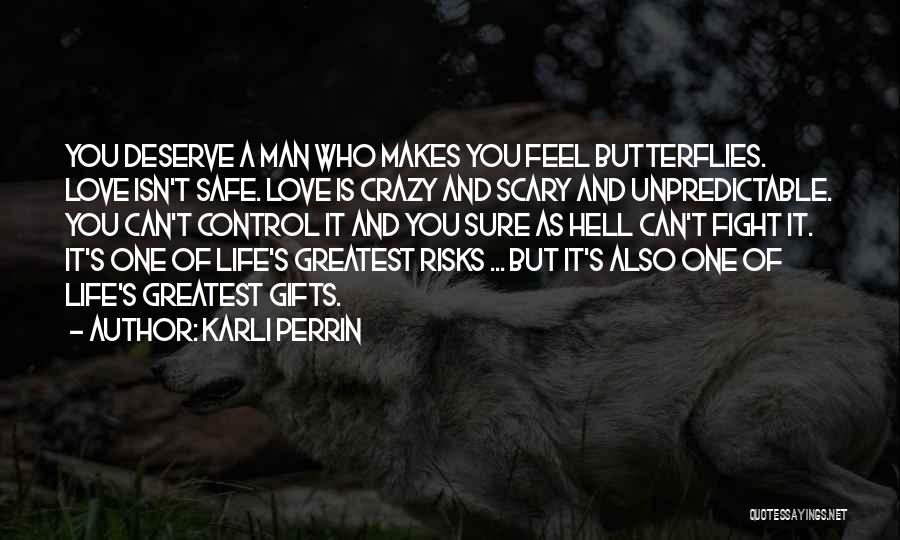 Karli Perrin Quotes: You Deserve A Man Who Makes You Feel Butterflies. Love Isn't Safe. Love Is Crazy And Scary And Unpredictable. You