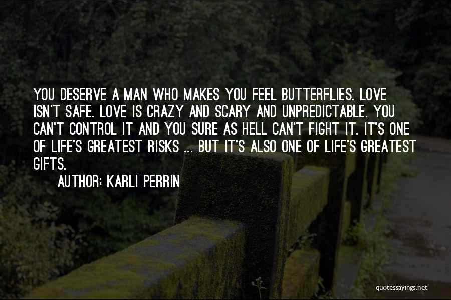 Karli Perrin Quotes: You Deserve A Man Who Makes You Feel Butterflies. Love Isn't Safe. Love Is Crazy And Scary And Unpredictable. You