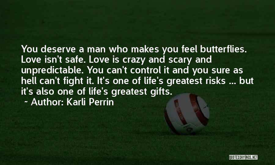 Karli Perrin Quotes: You Deserve A Man Who Makes You Feel Butterflies. Love Isn't Safe. Love Is Crazy And Scary And Unpredictable. You