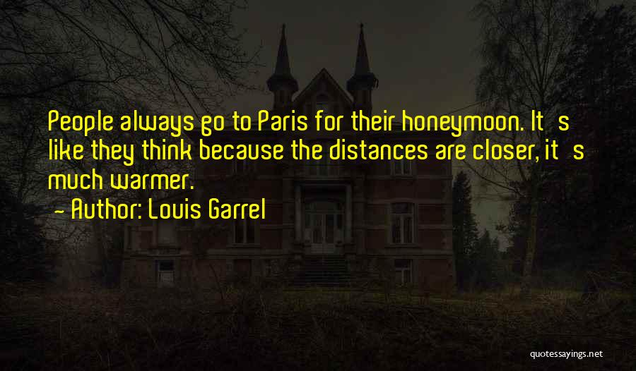 Louis Garrel Quotes: People Always Go To Paris For Their Honeymoon. It's Like They Think Because The Distances Are Closer, It's Much Warmer.