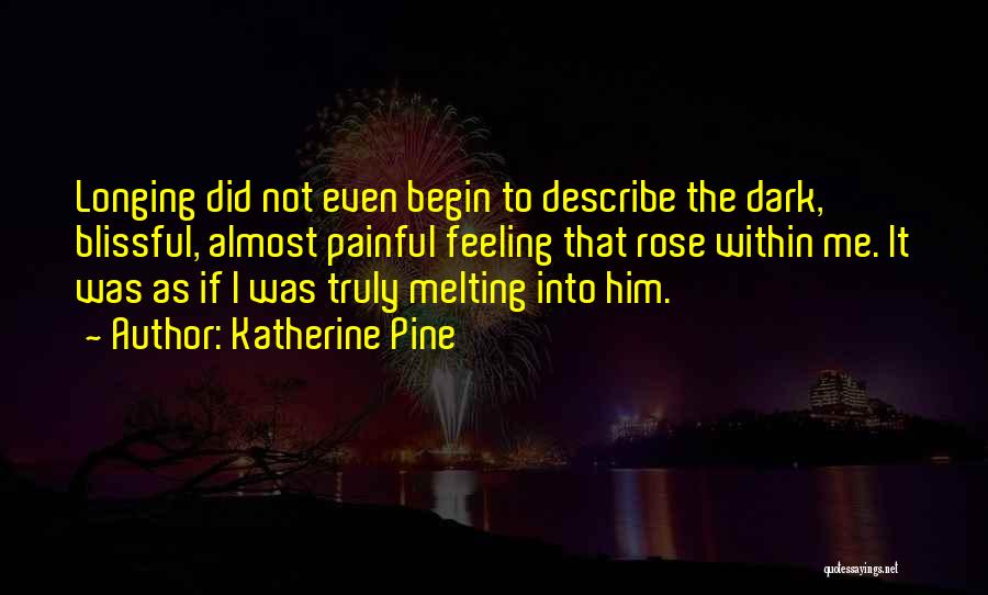 Katherine Pine Quotes: Longing Did Not Even Begin To Describe The Dark, Blissful, Almost Painful Feeling That Rose Within Me. It Was As