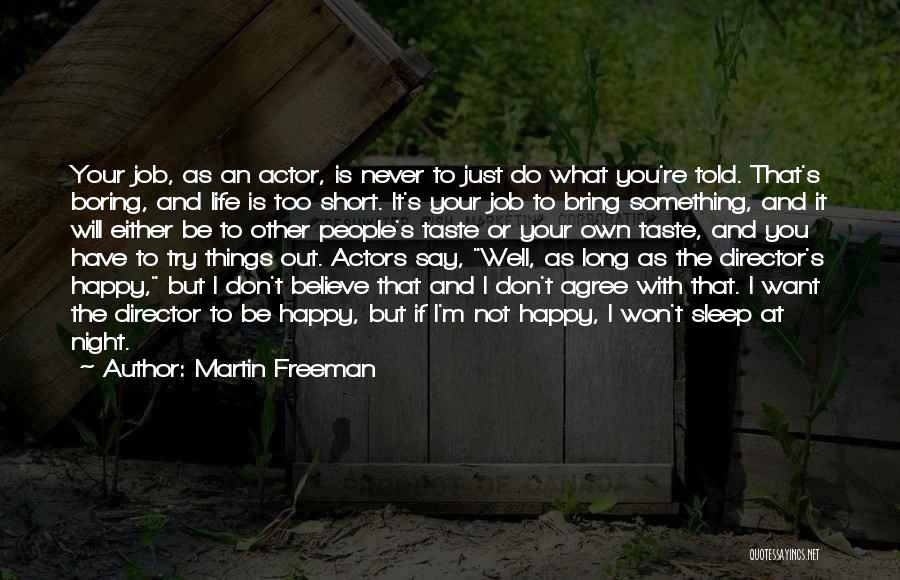 Martin Freeman Quotes: Your Job, As An Actor, Is Never To Just Do What You're Told. That's Boring, And Life Is Too Short.