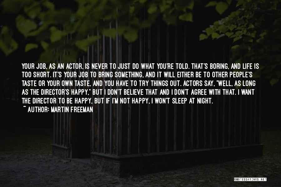 Martin Freeman Quotes: Your Job, As An Actor, Is Never To Just Do What You're Told. That's Boring, And Life Is Too Short.