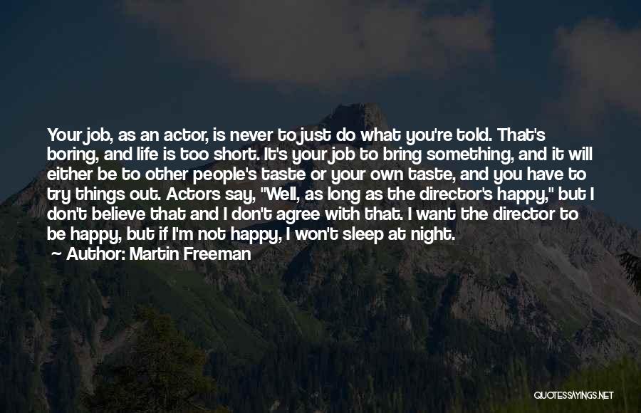 Martin Freeman Quotes: Your Job, As An Actor, Is Never To Just Do What You're Told. That's Boring, And Life Is Too Short.